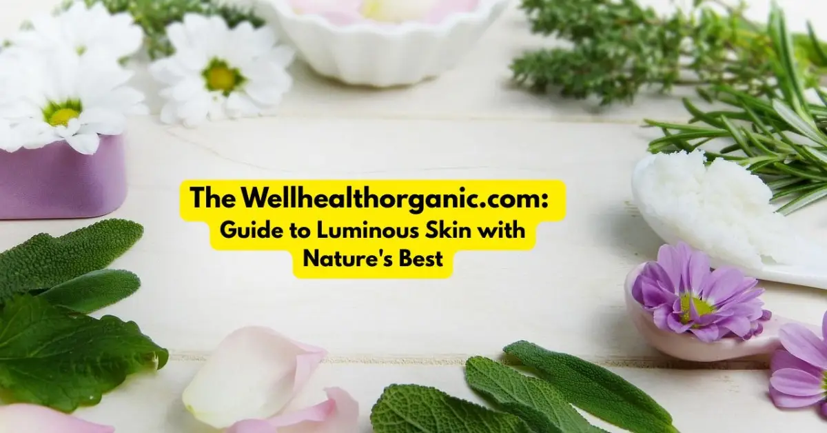 The Wellhealthorganic.com Guide to Luminous Skin with Nature's Best