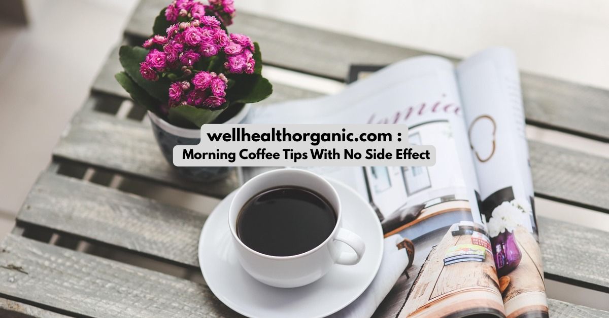 wellhealthorganic.com : Morning Coffee Tips With No Side Effect