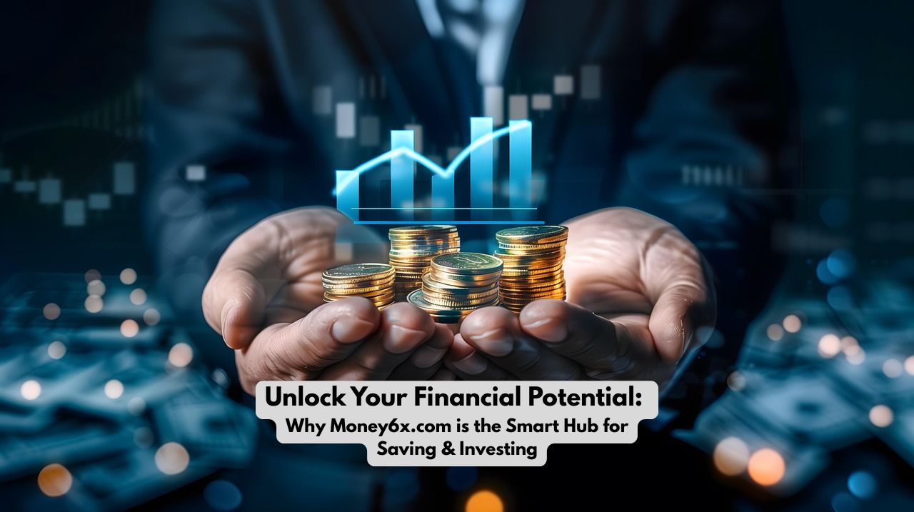 Unlock Your Financial Potential: Why Money6x.com is the Smart Hub for Saving & Investing