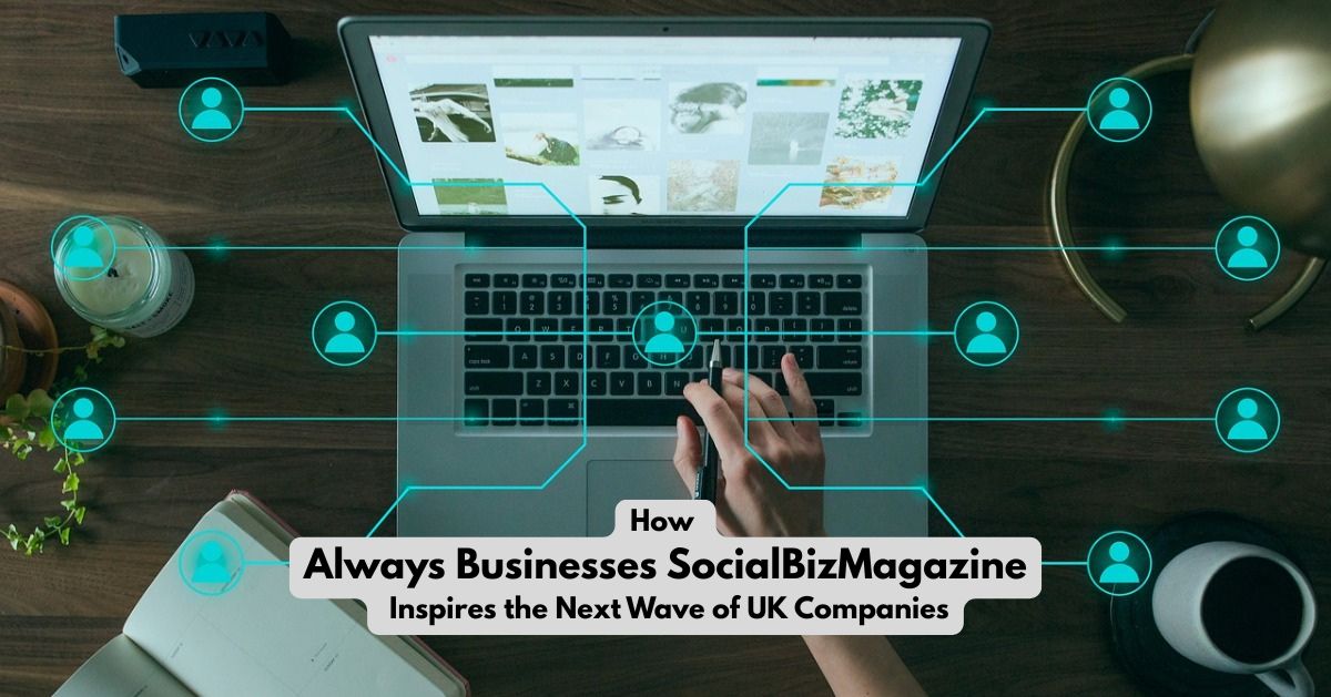How Always Businesses SocialBizMagazine Inspires the Next Wave of UK Companies