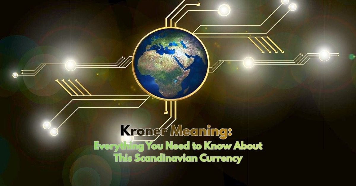 Kroner Meaning: Everything You Need to Know About This Scandinavian Currency