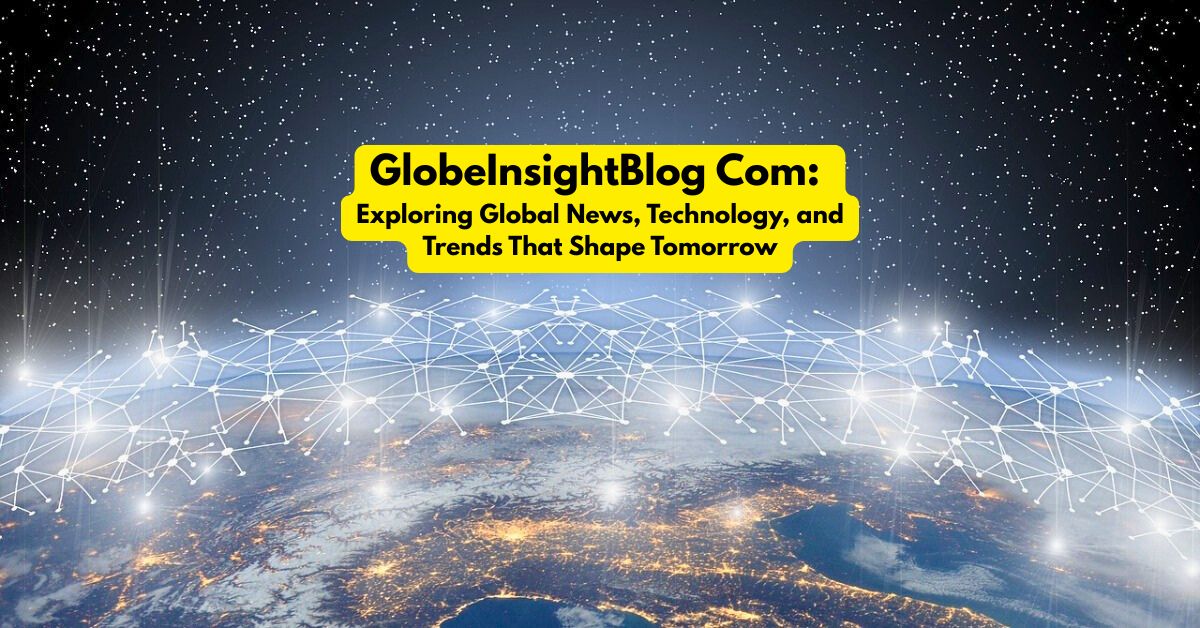 GlobeInsightBlog Com Exploring Global News, Technology, and Trends That Shape Tomorrow
