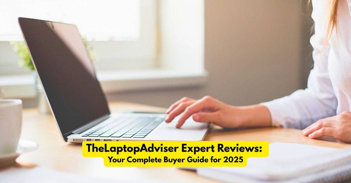 TheLaptopAdviser Expert Reviews: Your Complete Buyer Guide for 2025